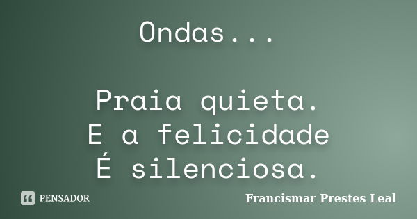 Ondas... Praia quieta. E a felicidade É silenciosa.... Frase de Francismar Prestes Leal.