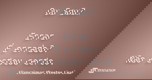 Ou Sou? Errar É errado? Não estou certo.... Frase de Francismar Prestes Leal.