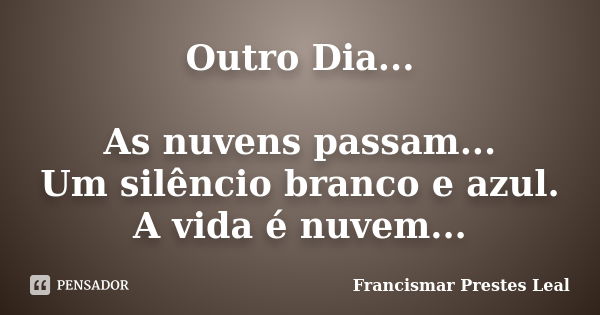 Outro Dia... As nuvens passam... Um silêncio branco e azul. A vida é nuvem...... Frase de Francismar Prestes Leal.