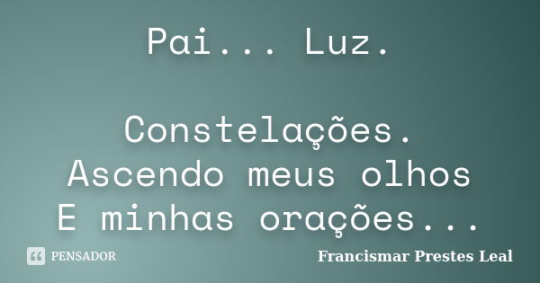 Pai... Luz. Constelações. Ascendo meus olhos E minhas orações...... Frase de Francismar Prestes Leal.