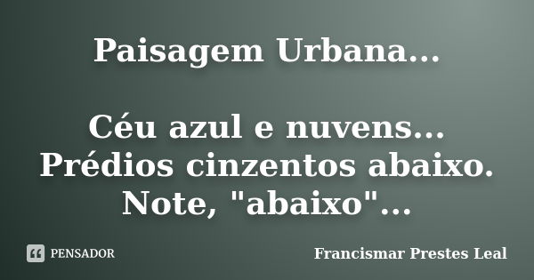 Paisagem Urbana... Céu azul e nuvens... Prédios cinzentos abaixo. Note, "abaixo"...... Frase de Francismar Prestes Leal.