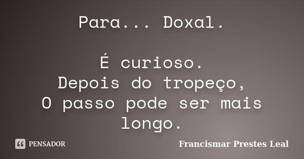 Para... Doxal. É curioso. Depois do tropeço, O passo pode ser mais longo.... Frase de Francismar Prestes Leal.