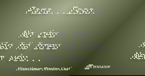 Para...Isso. No céu Não há breu Nem véu...... Frase de Francismar Prestes Leal.