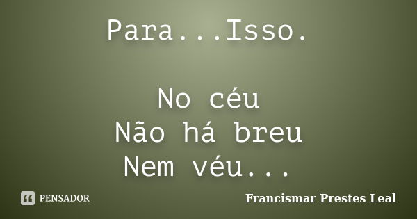 Para...Isso. No céu Não há breu Nem véu...... Frase de Francismar Prestes Leal.