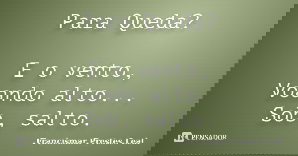 Para Queda? E o vento, Voando alto... Sob, salto.... Frase de Francismar Prestes Leal.