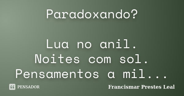 Paradoxando? Lua no anil. Noites com sol. Pensamentos a mil...... Frase de Francismar Prestes Leal.