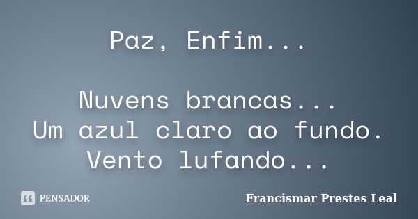 Paz, Enfim... Nuvens brancas... Um azul claro ao fundo. Vento lufando...... Frase de Francismar Prestes Leal.