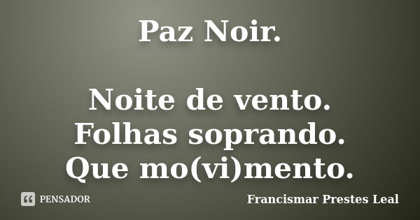 Paz Noir. Noite de vento. Folhas soprando. Que mo(vi)mento.... Frase de Francismar Prestes Leal.