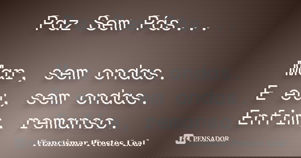 Paz Sem Pás... Mar, sem ondas. E eu, sem ondas. Enfim, remanso.... Frase de Francismar Prestes Leal.