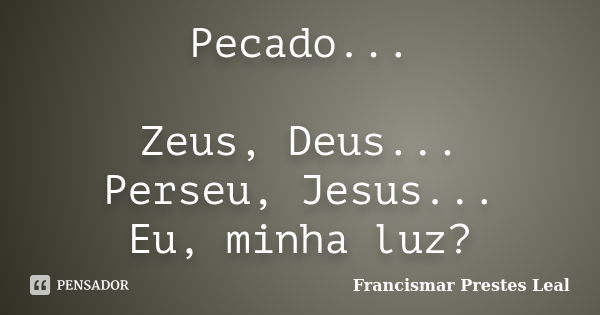 Pecado... Zeus, Deus... Perseu, Jesus... Eu, minha luz?... Frase de Francismar Prestes Leal.