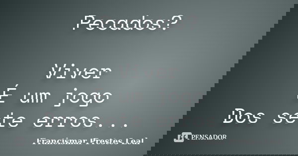 Pecados? Viver É um jogo Dos sete erros...... Frase de Francismar Prestes Leal.
