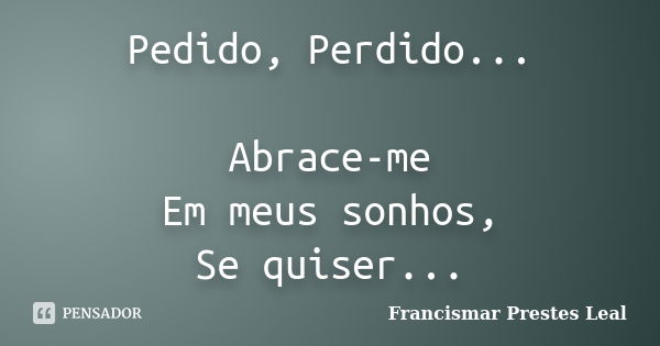 Pedido, Perdido... Abrace-me Em meus sonhos, Se quiser...... Frase de Francismar Prestes Leal.