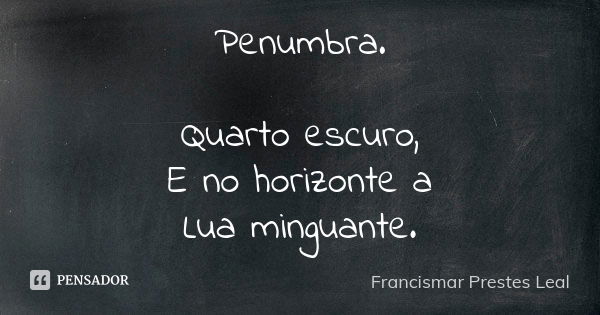 Penumbra. Quarto escuro, E no horizonte a Lua minguante.... Frase de Francismar Prestes Leal.