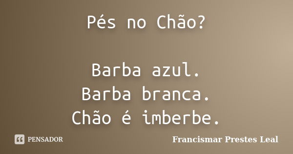 Pés no Chão? Barba azul. Barba branca. Chão é imberbe.... Frase de Francismar Prestes Leal.