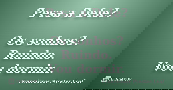 Pesa a Dele? Os sonhos? Ruindo. Vou dormir.... Frase de Francismar Prestes Leal.