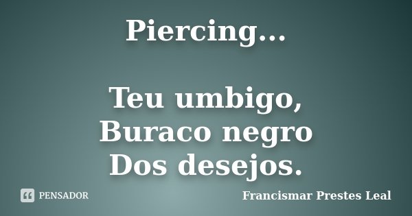 Piercing... Teu umbigo, Buraco negro Dos desejos.... Frase de Francismar Prestes Leal.