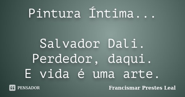 Pintura Íntima... Salvador Dali. Perdedor, daqui. E vida é uma arte.... Frase de Francismar Prestes Leal.