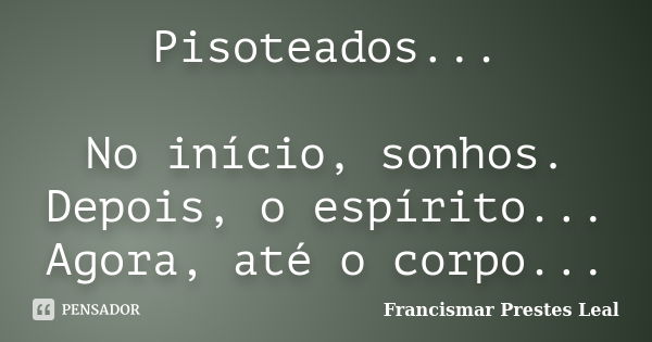 Pisoteados... No início, sonhos. Depois, o espírito... Agora, até o corpo...... Frase de Francismar Prestes Leal.