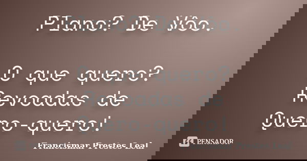 Plano? De Vôo. O que quero? Revoadas de Quero-quero!... Frase de Francismar Prestes Leal.