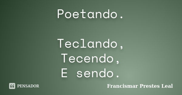 Poetando. Teclando, Tecendo, E sendo.... Frase de Francismar Prestes Leal.