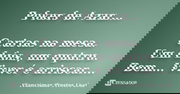 Poker de Azar... Cartas na mesa. Um dois, um quatro. Bem... Viver é arriscar...... Frase de Francismar Prestes Leal.