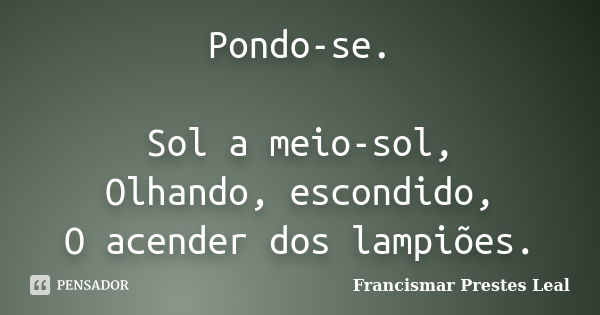 Pondo-se. Sol a meio-sol, Olhando, escondido, O acender dos lampiões.... Frase de Francismar Prestes Leal.