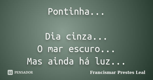 Pontinha... Dia cinza... O mar escuro... Mas ainda há luz...... Frase de Francismar Prestes Leal.