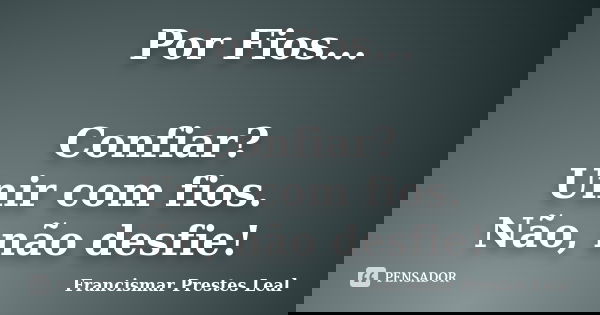 Por Fios... Confiar? Unir com fios. Não, não desfie!... Frase de Francismar Prestes Leal.