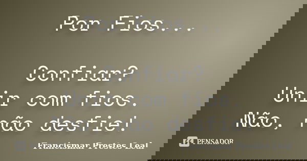 Por Fios... Confiar? Unir com fios. Não, não desfie!... Frase de Francismar Prestes Leal.