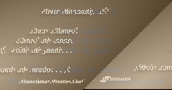 Povo Marcado, Ê! Coco Chanel. Canal de coco. Ô, vida de gado... (Meio cansado de modas...).... Frase de Francismar Prestes Leal.