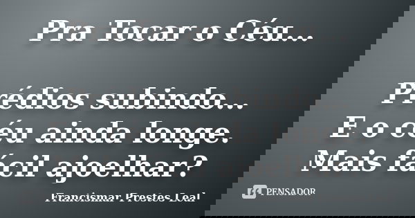 Pra Tocar o Céu... Prédios subindo... E o céu ainda longe. Mais fácil ajoelhar?... Frase de Francismar Prestes Leal.