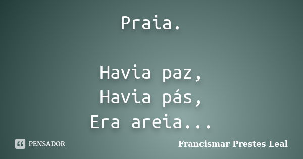 Praia. Havia paz, Havia pás, Era areia...... Frase de Francismar Prestes Leal.