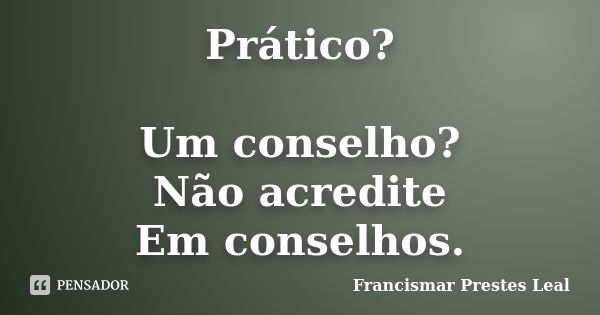 Prático? Um conselho? Não acredite Em conselhos.... Frase de Francismar Prestes Leal.