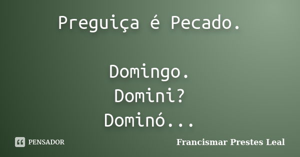 Preguiça é Pecado. Domingo. Domini? Dominó...... Frase de Francismar Prestes Leal.