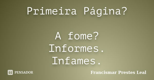 Primeira Página? A fome? Informes. Infames.... Frase de Francismar Prestes Leal.