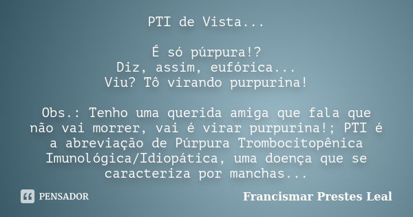 PTI de Vista... É só púrpura!? Diz, assim, eufórica... Viu? Tô virando purpurina! Obs.: Tenho uma querida amiga que fala que não vai morrer, vai é virar purpuri... Frase de Francismar Prestes Leal.