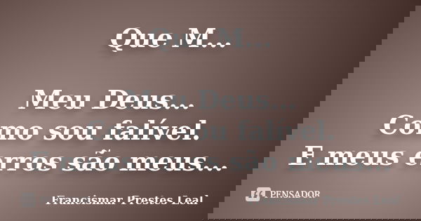 Que M... Meu Deus... Como sou falível. E meus erros são meus...... Frase de Francismar Prestes Leal.