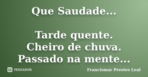 Que Saudade... Tarde quente. Cheiro de chuva. Passado na mente...... Frase de Francismar Prestes Leal.