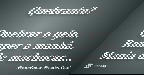 Quebranto? Quebrar o gelo. Romper a manhã. Mania de machucar...... Frase de Francismar Prestes Leal.