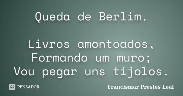 Queda de Berlim. Livros amontoados, Formando um muro; Vou pegar uns tijolos.... Frase de Francismar Prestes Leal.