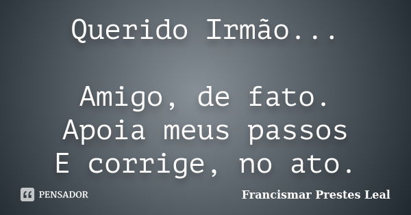 Querido Irmão... Amigo, de fato. Apoia meus passos E corrige, no ato.... Frase de Francismar Prestes Leal.