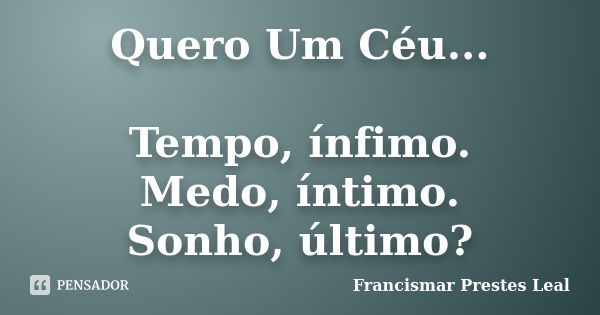 Quero Um Céu... Tempo, ínfimo. Medo, íntimo. Sonho, último?... Frase de Francismar Prestes Leal.