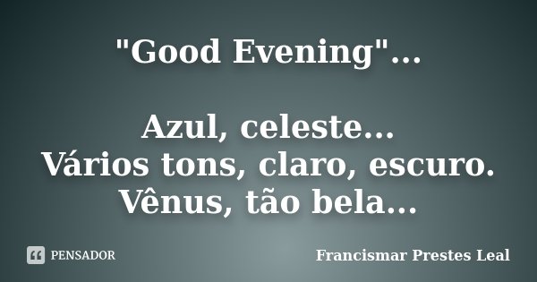 "Good Evening"... Azul, celeste... Vários tons, claro, escuro. Vênus, tão bela...... Frase de Francismar Prestes Leal.