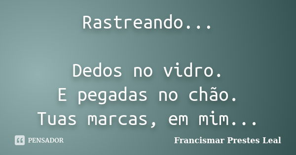 Rastreando... Dedos no vidro. E pegadas no chão. Tuas marcas, em mim...... Frase de Francismar Prestes Leal.