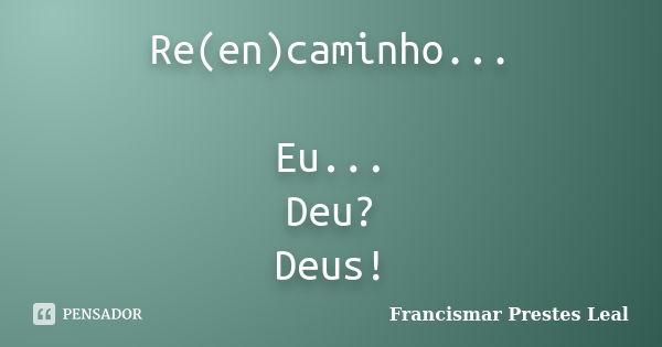 Re(en)caminho... Eu... Deu? Deus!... Frase de Francismar Prestes Leal.