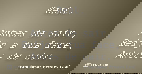Real. Antes de sair, Beijo a tua face, Antes de cair.... Frase de Francismar Prestes Leal.