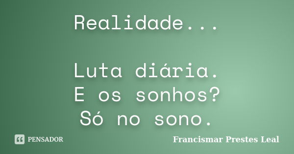 Realidade... Luta diária. E os sonhos? Só no sono.... Frase de Francismar Prestes Leal.