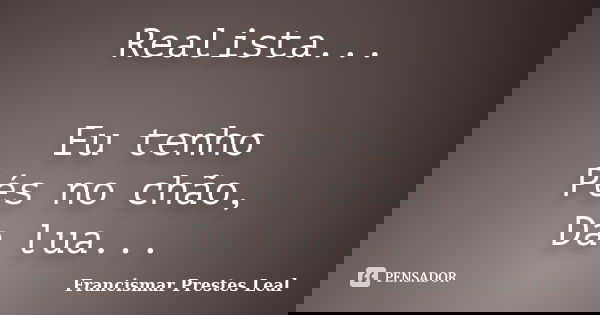 Realista... Eu tenho Pés no chão, Da lua...... Frase de Francismar Prestes Leal.