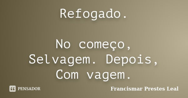 Refogado. No começo, Selvagem. Depois, Com vagem.... Frase de Francismar Prestes Leal.