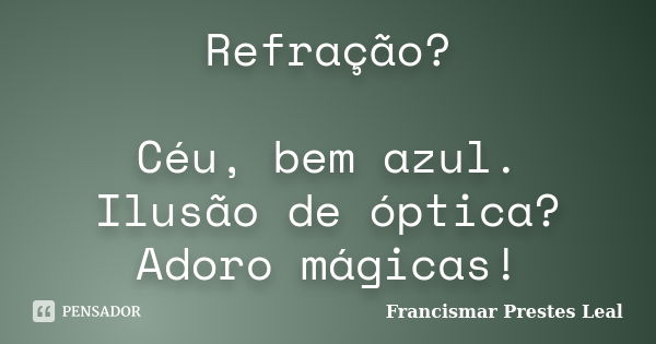 Refração? Céu, bem azul. Ilusão de óptica? Adoro mágicas!... Frase de Francismar Prestes Leal.